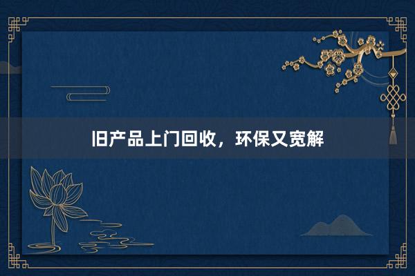 旧产品上门回收，环保又宽解