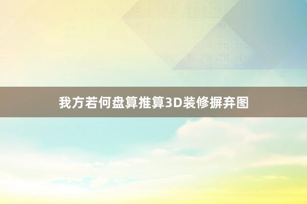 我方若何盘算推算3D装修摒弃图