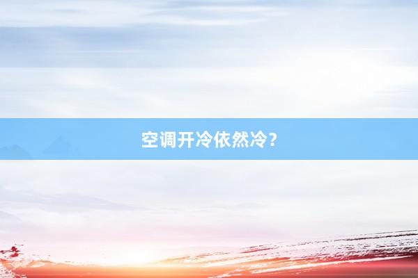 空调开冷依然冷？