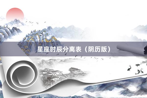 星座时辰分离表（阴历版）