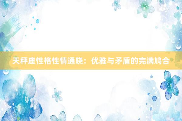 天秤座性格性情通晓：优雅与矛盾的完满鸠合
