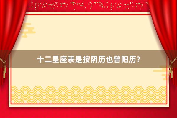 十二星座表是按阴历也曾阳历？