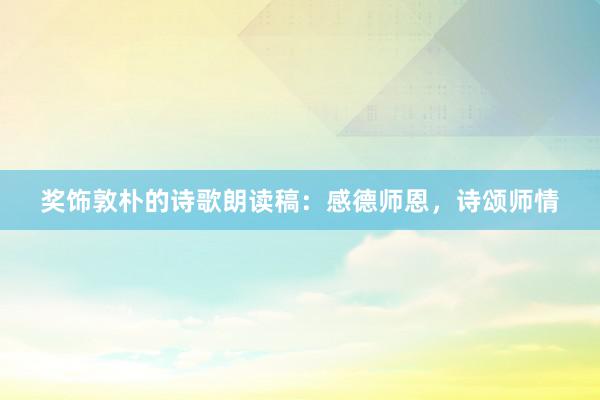 奖饰敦朴的诗歌朗读稿：感德师恩，诗颂师情