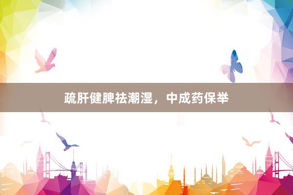 疏肝健脾祛潮湿，中成药保举