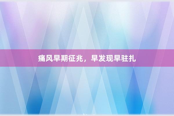 痛风早期征兆，早发现早驻扎